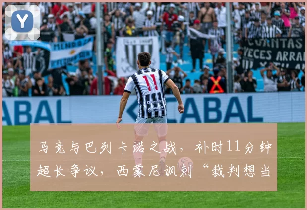 马竞与巴列卡诺之战,补时11分钟超长争议,西蒙尼讽刺“裁判想当主角”