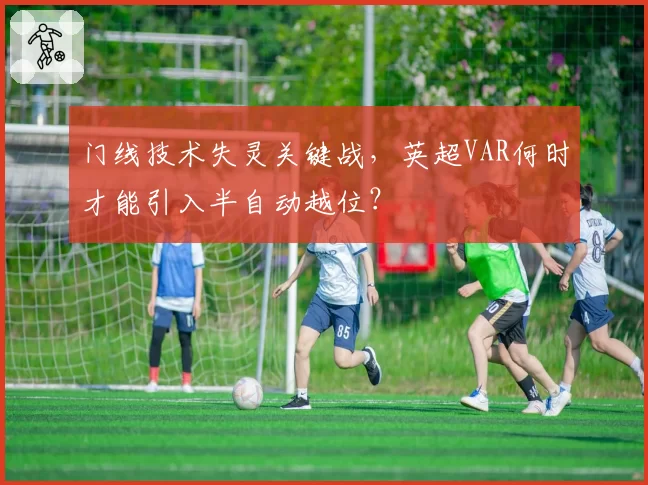 门线技术失灵关键战,英超VAR何时才能引入半自动越位?