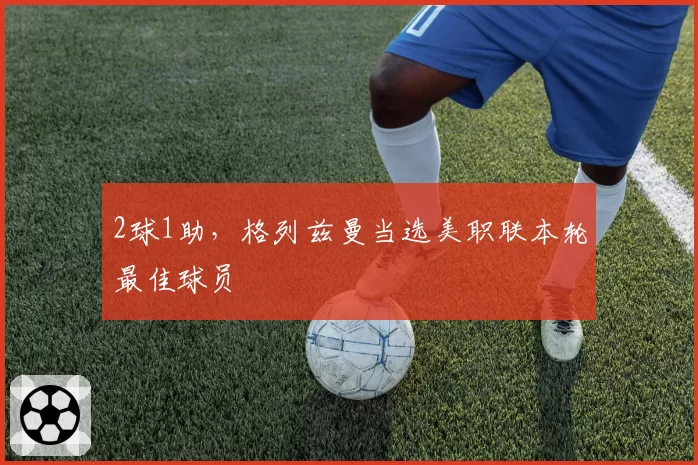 2球1助，格列兹曼当选美职联本轮最佳球员