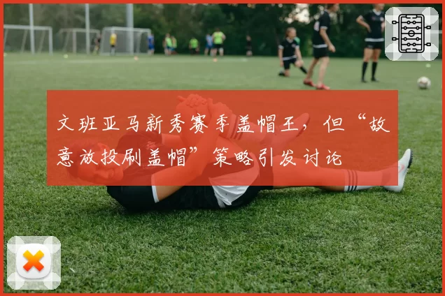 文班亚马新秀赛季盖帽王，但“故意放投刷盖帽”策略引发讨论