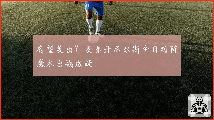 有望复出?麦克丹尼尔斯今日对阵魔术出战成疑