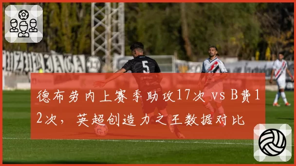 德布劳内上赛季助攻17次 vs B费12次，英超创造力之王数据对比