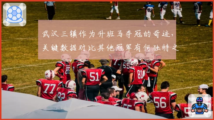 武汉三镇作为升班马夺冠的奇迹,关键数据对比其他冠军有何独特之处?
