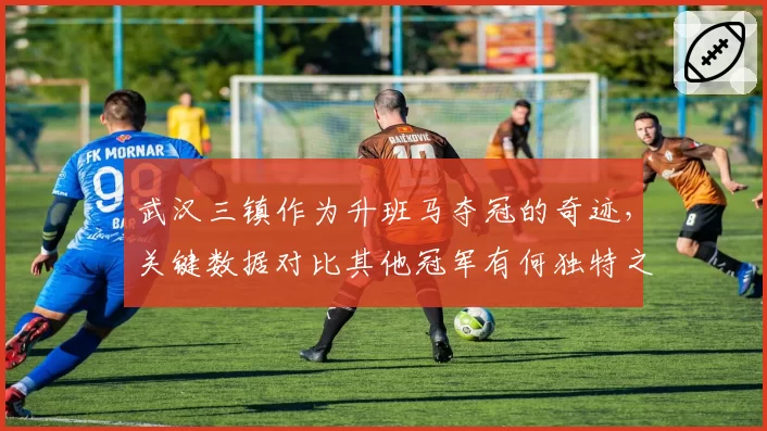 武汉三镇作为升班马夺冠的奇迹,关键数据对比其他冠军有何独特之处?