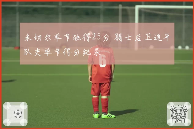 米切尔单节独得25分 骑士后卫追平队史单节得分纪录