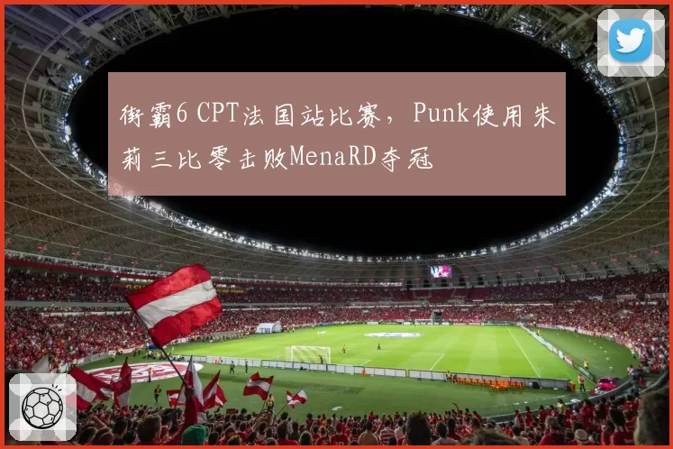 街霸6 CPT法国站比赛,Punk使用朱莉三比零击败MenaRD夺冠