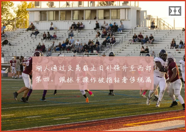 湖人通过交易截止日补强升至西部第四，佩林卡操作被指钻奢侈税漏洞