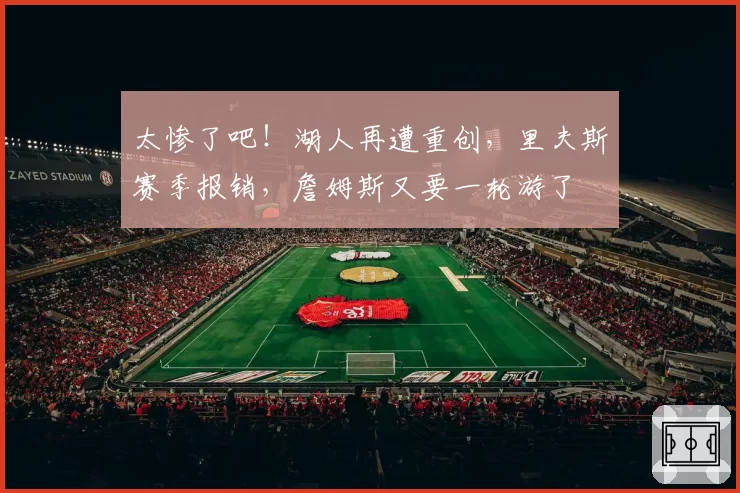 太惨了吧！湖人再遭重创，里夫斯赛季报销，詹姆斯又要一轮游了