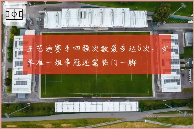 王艺迪赛季四强次数最多达6次，女单准一姐争冠还需临门一脚