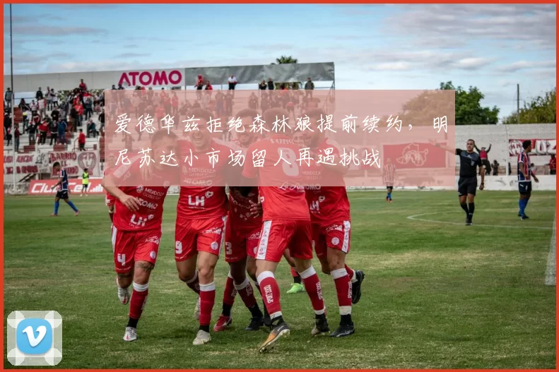 爱德华兹拒绝森林狼提前续约,明尼苏达小市场留人再遇挑战