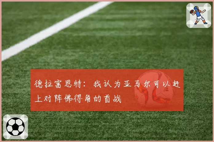 德拉富恩特：我认为亚马尔可以赶上对阵佛得角的首战