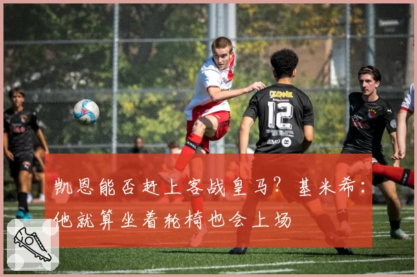 凯恩能否赶上客战皇马？基米希：他就算坐着轮椅也会上场