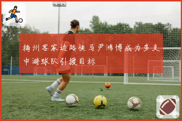 梅州客家边路快马尹鸿博成为多支中游球队引援目标