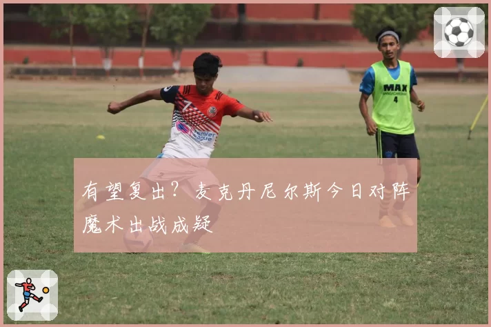 有望复出?麦克丹尼尔斯今日对阵魔术出战成疑