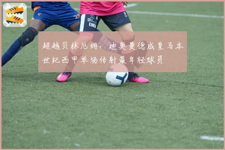 超越贝林厄姆,迪奥曼德成皇马本世纪西甲单场传射最年轻球员