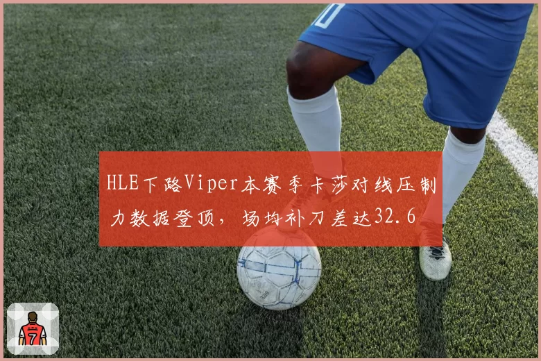 HLE下路Viper本赛季卡莎对线压制力数据登顶，场均补刀差达32.6