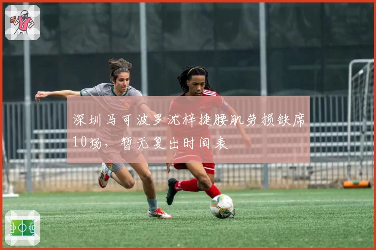 深圳马可波罗沈梓捷腰肌劳损缺席10场,暂无复出时间表