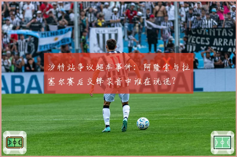 沙特站争议超车事件：阿隆索与拉塞尔赛后交锋录音中谁在说谎？