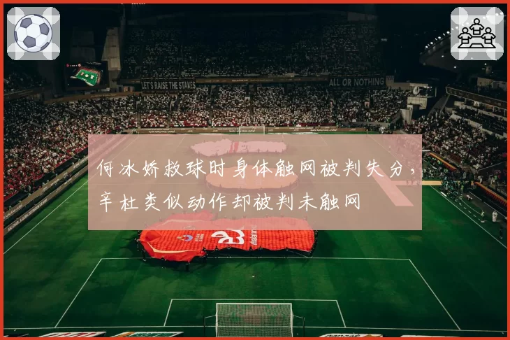 何冰娇救球时身体触网被判失分,辛杜类似动作却被判未触网