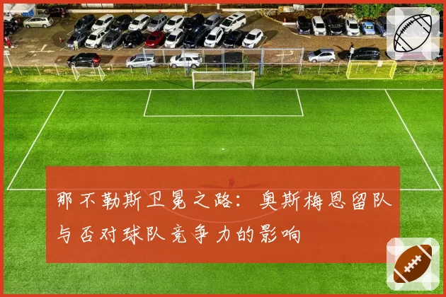 那不勒斯卫冕之路：奥斯梅恩留队与否对球队竞争力的影响